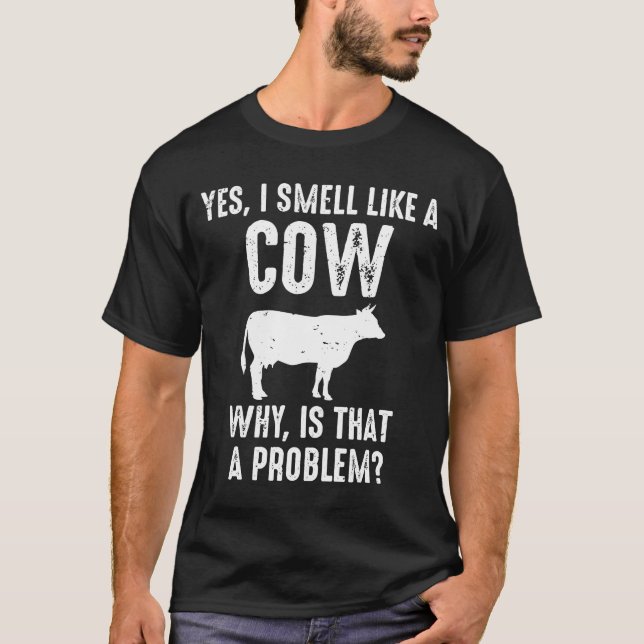 Yes I Smell Like A Cow Why Is That A Problem T-Shirt (Front)