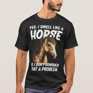 Yes I Smell Like a Horse No I Don t Consider That  T-Shirt