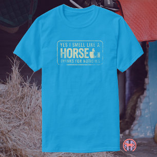 Yes I Smell Like A Horse Thanks For Noticing T-Shirt