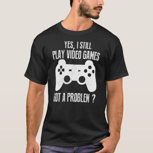 Yes I Still Play Video Games Gamer Gaming T-Shirt (Front)