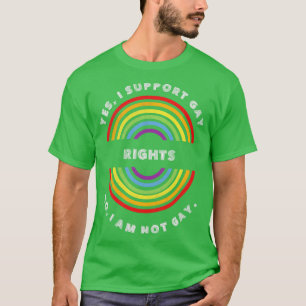 Yes I Support Gay Rights No I Am Not Gay Pride LGB T-Shirt