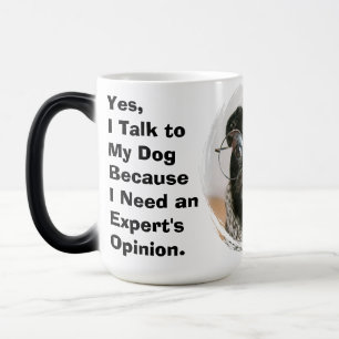 Yes, I Talk to My Dog I Need an Expert Opinion Magic Mug