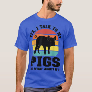 yes, I talk to my pigs and what about it pig farme T-Shirt