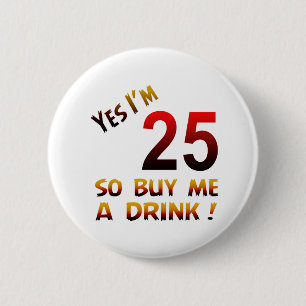 Yes I'm 25 so buy me a drink ! 2 Inch Round Button