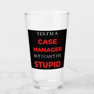Yes I'm A Case Manager But I Can't Fix Stupid Glass