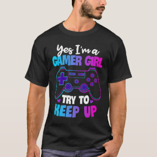 Yes I'm A Gamer Girl Try To Keep Up   Gaming T-Shirt