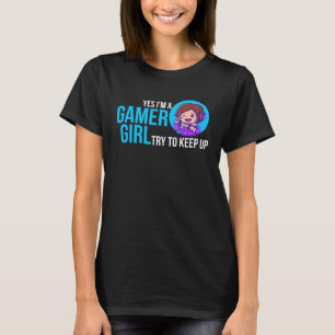 Yes Im A Gamer Video Gamer Quote Girl T-Shirt
