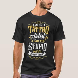 Yes I'm A Tattoo Artist I Can Fi Stupid But It's G T-Shirt