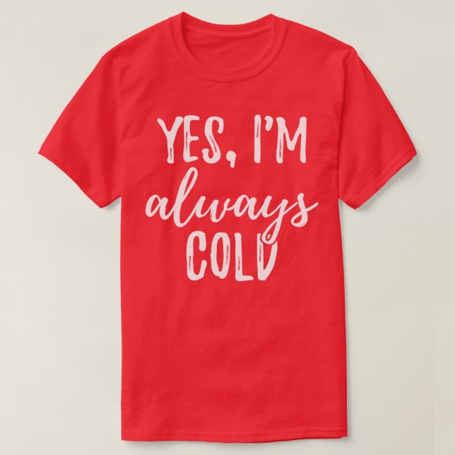 Yes Im Always Cold I T-Shirt (Design Front)