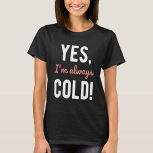 Yes I'm Always Cold  Sayings About Winter Life 4 T-Shirt