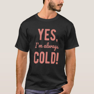 Yes I'm Always Cold  Sayings About Winter Life  5 T-Shirt