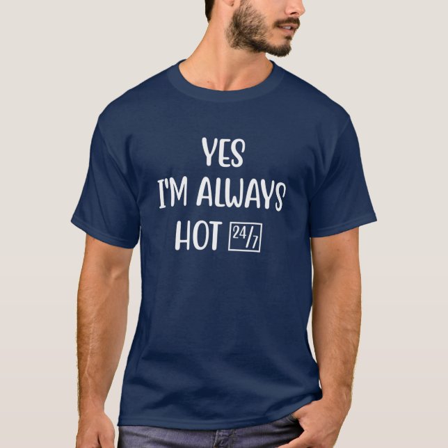 Yes I'm Always Hot 24-7 Funny Saying T-Shirt (Front)