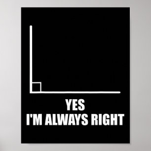 Yes I'm Always Right Math Teacher Mathematician Poster