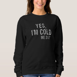Yes I'm Cold Me 24 7 2 Sweatshirt