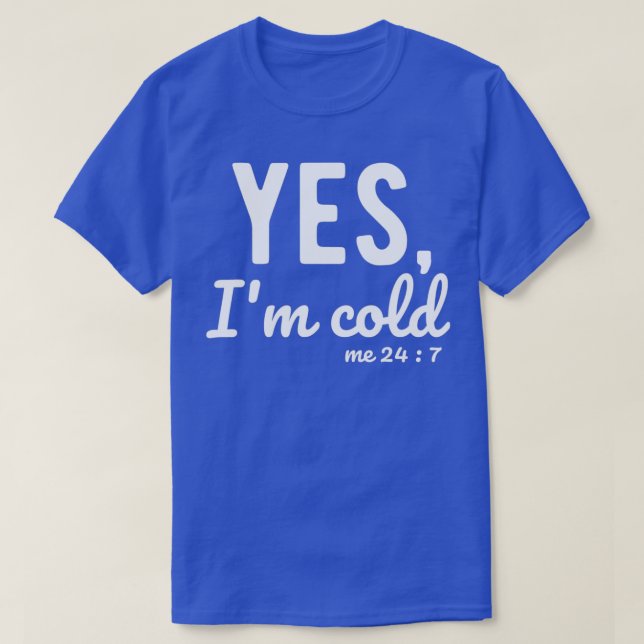 Yes I'm Cold Me 24 7 Funny Sayings About Life  T-Shirt (Design Front)