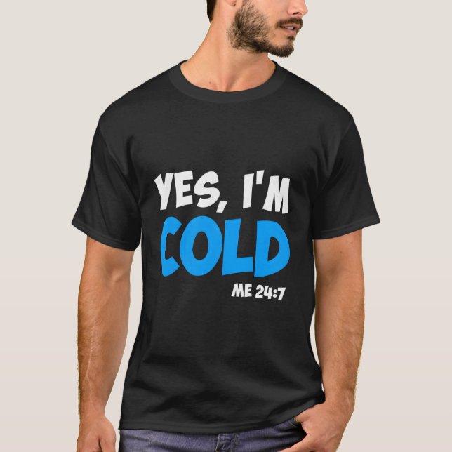 Yes I'M Cold Me 24 7 T-Shirt (Front)