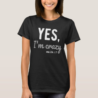 Yes I'm Crazy Me 24 7 Sayings About Life Hilarious T-Shirt