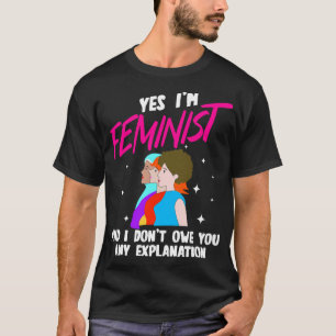 Yes Im Feminist And I Dont Owe You Any Explanation T-Shirt
