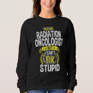 Yes, I'm Radiation Oncologist Sweatshirt