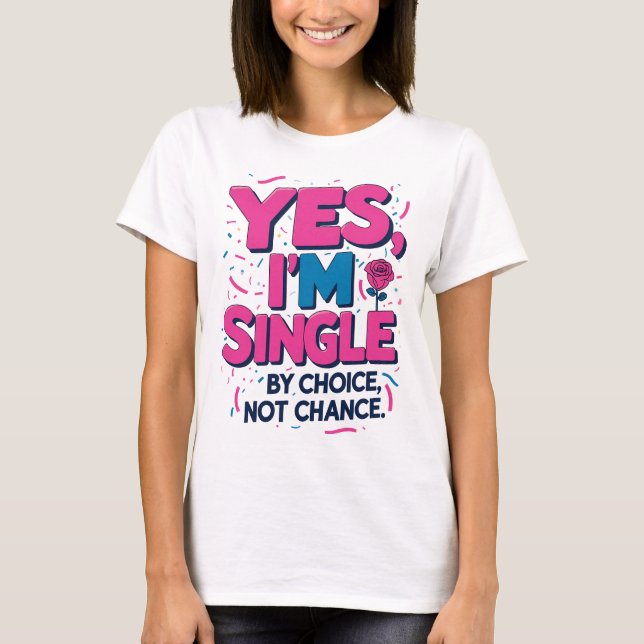 Yes I'm Single By Choice Not Chance T-Shirt (Front)