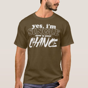 Yes Im Single Now Is Your Chance Funny T-Shirt