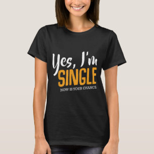 Yes I'm Single Now Is Your Chance Life Funny Quote T-Shirt