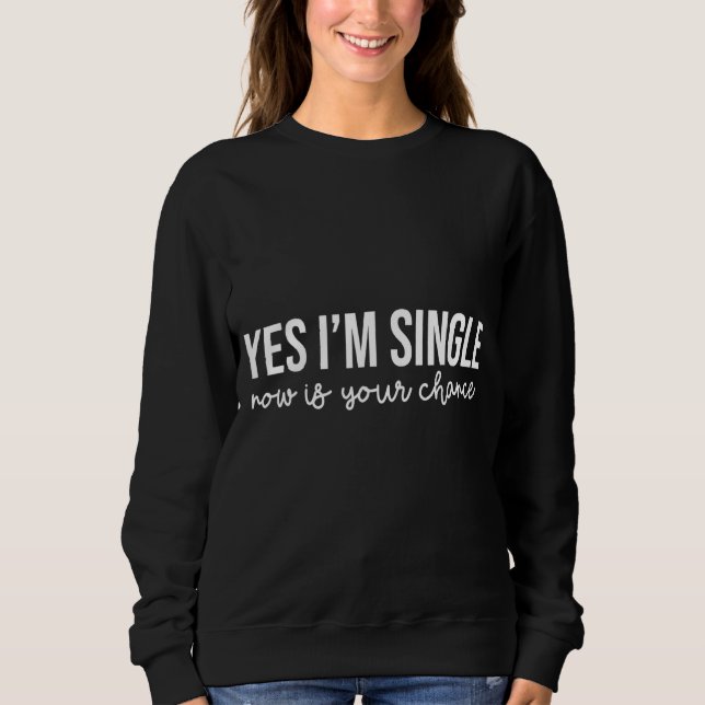 Yes Im Single Now Is Your Chance  Singles Awarenes Sweatshirt (Front)