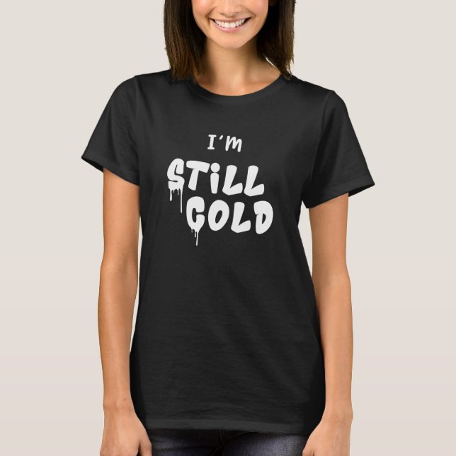 Yes I'm Still Cold Freezing Me 247  Sarcastic Quot T-Shirt (Front)