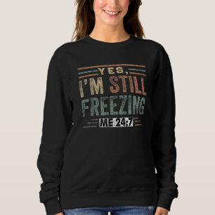 Yes I'm Still Freezing Me 247 Cold Literally Free Sweatshirt