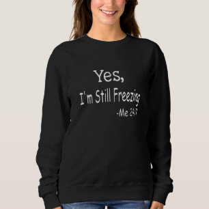 Yes I'm Still Freezing Me 24 7 Man And Woman Cold Sweatshirt