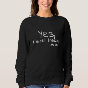 Yes I'm still freezing Sweatshirt