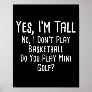 Yes I'm Tall No I Dont Play Basketball Do You Play Poster