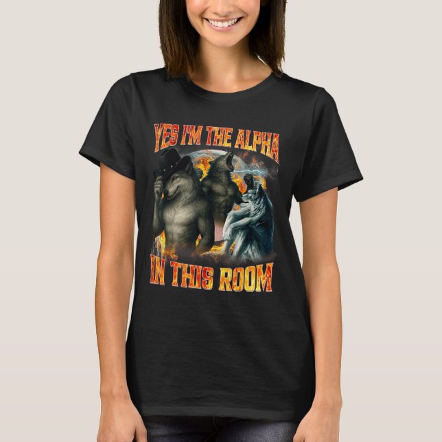 Yes I'm The Alpha In This Room Funny Alpha Wolf Me T-Shirt (Front)