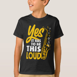Yes It Has To Be Loud Saxophone Saxophonist Band  T-Shirt