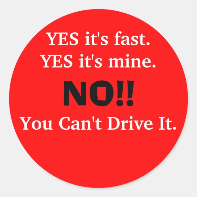 YES it's fast.YES it's mine., NO!!, You Can't D... Classic Round Sticker (Front)
