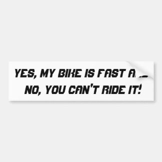 Yes, my bike is fast and no, you can't ride it! bumper sticker