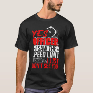 Yes Officer I Saw The Speed Limit Didnt See You Me T-Shirt