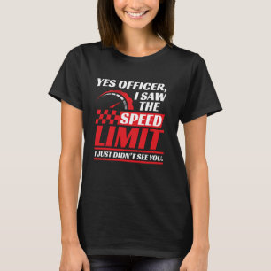 Yes officer, I saw the speed limit I just didn't s T-Shirt