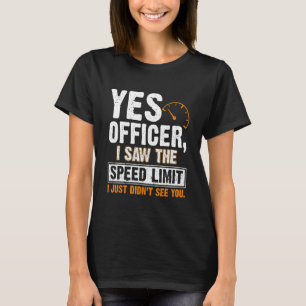 Yes Officer I Saw The Speed Limit I Just Didnt See T-Shirt