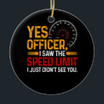 Yes Officer I Saw The Speed Limit Speeding Car Ent Ceramic Ornament<br><div class="desc">Do u own a Racecar or Muscle Car, JDM Lover or Race Car Enthusiast? this is your Burnout If ur Fastest Car was built for Racing and Drifting. Head to the drag strip or race track with style in the awesome chequered flag racing, awesome Race car. If you are an...</div>
