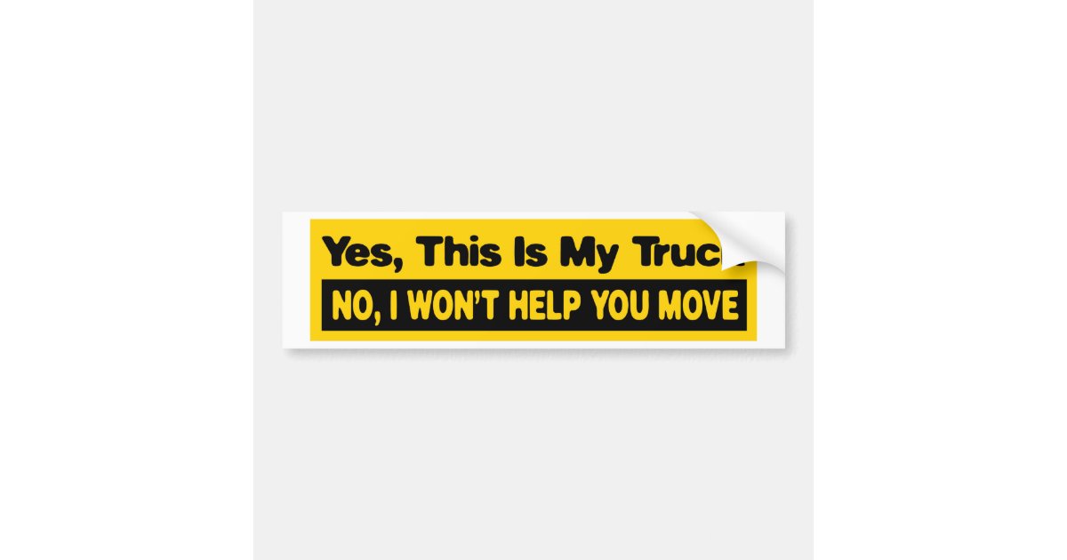 yes this is my truck no I wont help you move Bumper Sticker Zazzle
