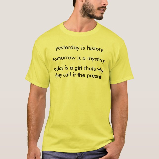 yesterday is history, tomorrow is a mystery , t... T-Shirt (Front)