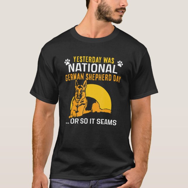 Yesterday was national German Shepherd day T-Shirt (Front)
