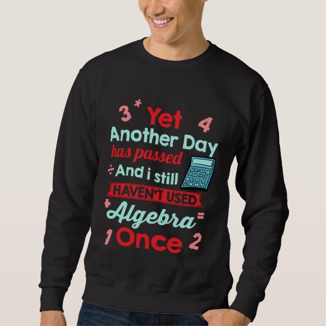 Yet Another Day Has Passed Without Algebra   Math Sweatshirt (Front)