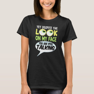 Yet Despite The Look On My Face You Are Still Talk T-Shirt