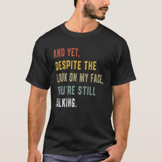 Yet Despite The Look On My Face You're Still Talki T-Shirt