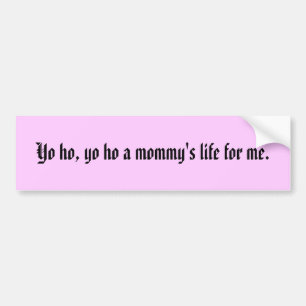 Yo ho, yo ho a mommy's life for me. bumper sticker