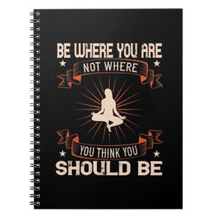 Yoga -Be Where You Are Not You Think You Should Be Notebook