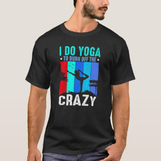 Yoga I Do Yoga To Burn Off The Crazy Yoga T-Shirt