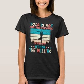 Yoga Is Not for the Flexible It's for the Willing  T-Shirt